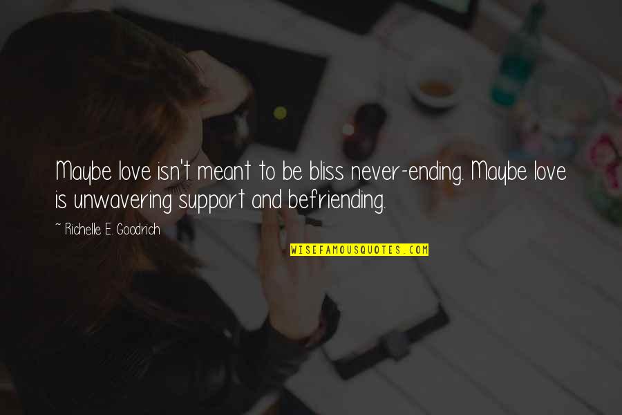 Loving My Best Friends Quotes By Richelle E. Goodrich: Maybe love isn't meant to be bliss never-ending.