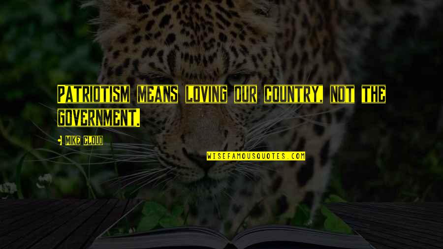 Loving My Country Quotes By Mike Cloud: Patriotism means loving our country, not the government.