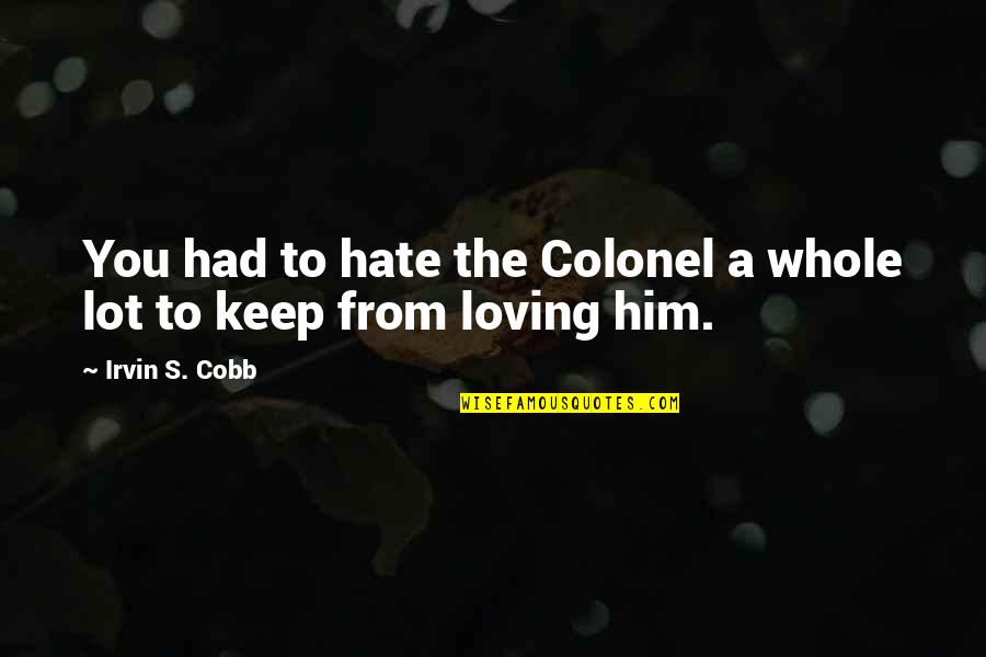 Loving My Ex Quotes By Irvin S. Cobb: You had to hate the Colonel a whole Loving My Ex Quotes By Irvin S. Cobb: You had to hate the Colonel a whole