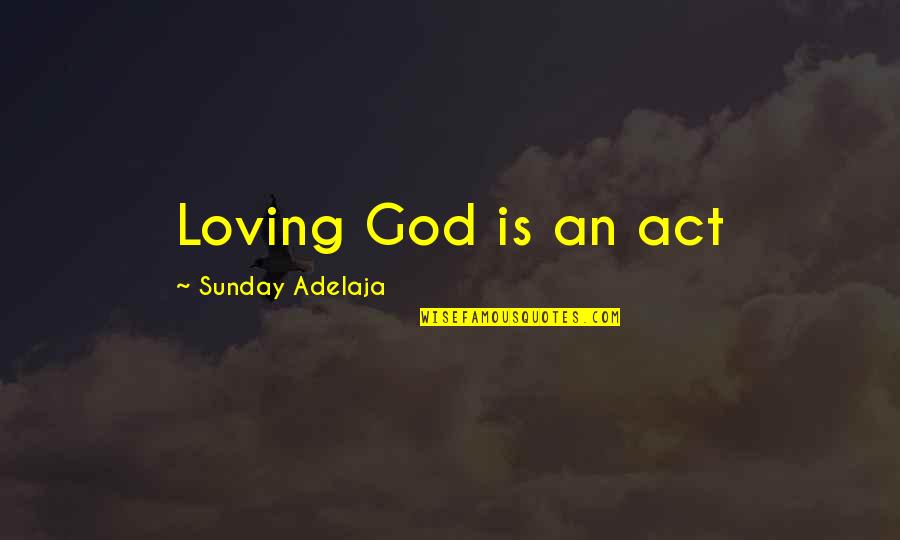 Loving My Ex Quotes By Sunday Adelaja: Loving God is an act Loving My Ex Quotes By Sunday Adelaja: Loving God is an act