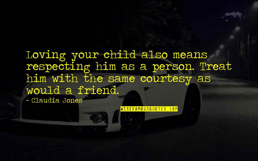 Loving My Friend Quotes By Claudia Jones: Loving your child also means respecting him as