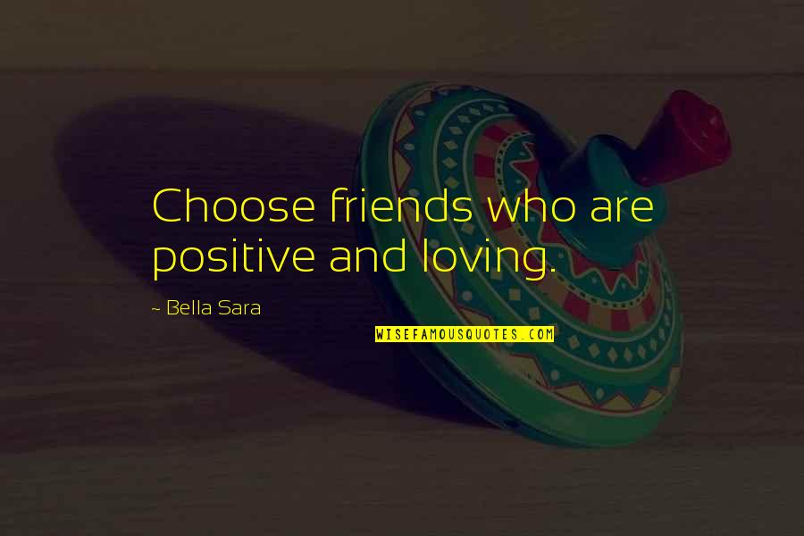 Loving My Friends Quotes By Bella Sara: Choose friends who are positive and loving.