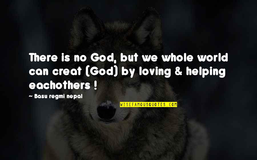 Loving My God Quotes By Basu Regmi Nepal: There is no God, but we whole world