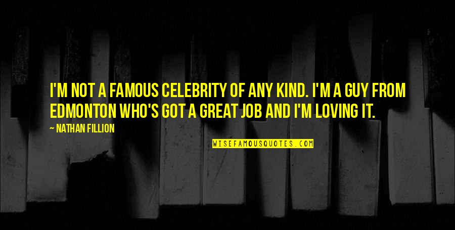 Loving My Job Quotes By Nathan Fillion: I'm not a famous celebrity of any kind.