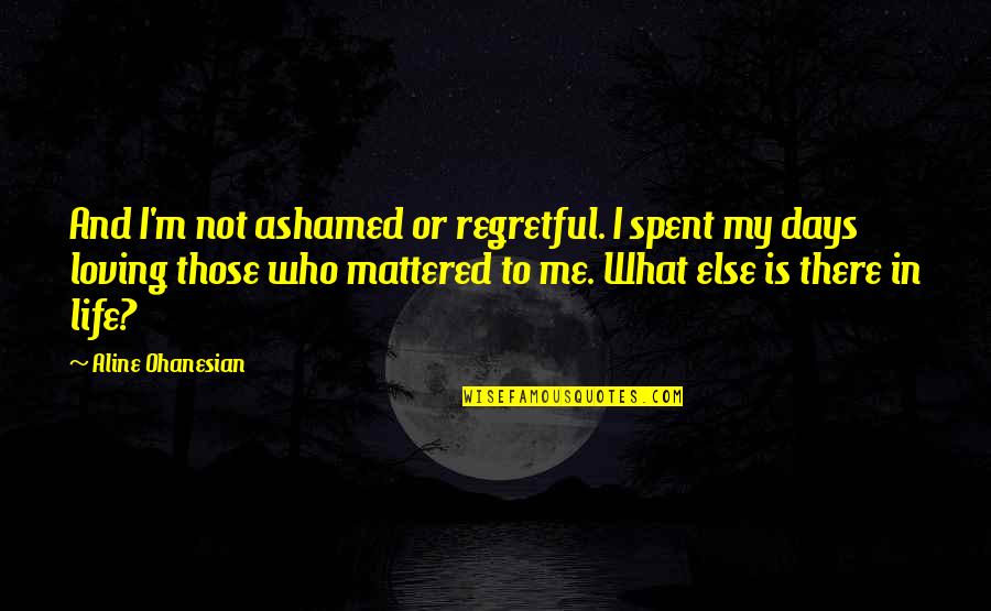 Loving My Life Quotes By Aline Ohanesian: And I'm not ashamed or regretful. I spent