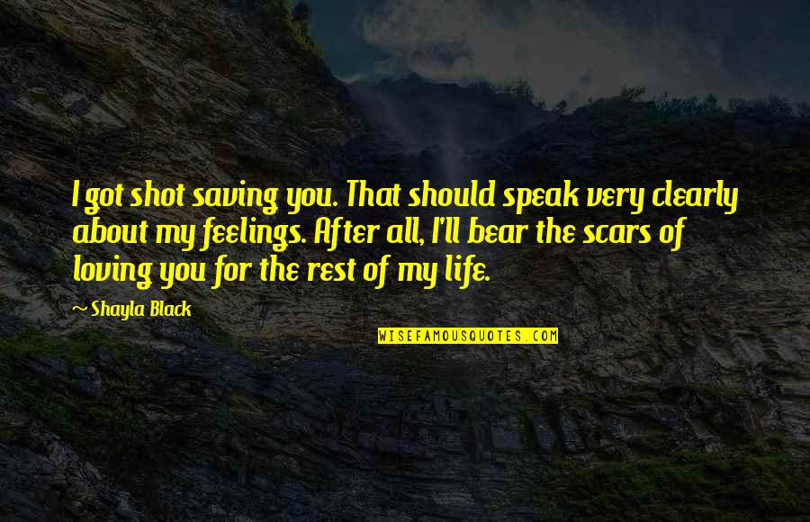 Loving My Life Quotes By Shayla Black: I got shot saving you. That should speak