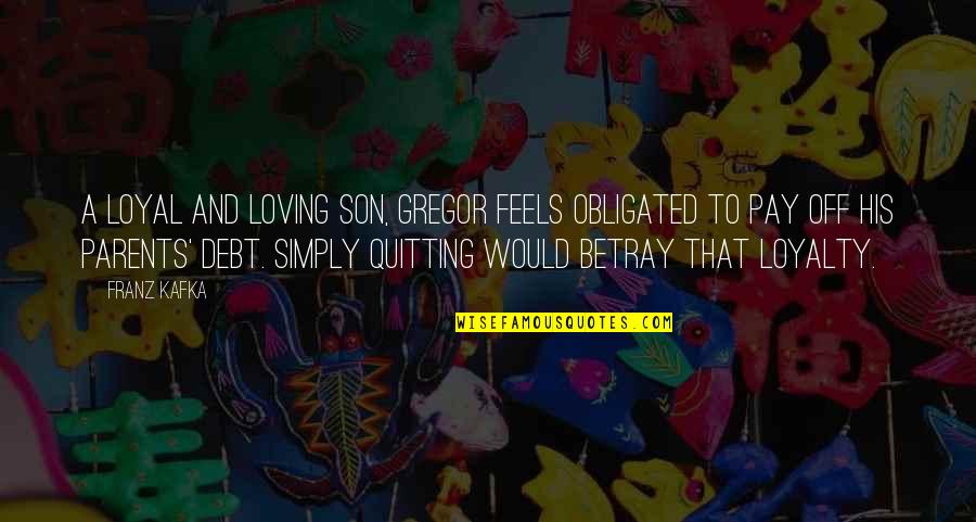 Loving My Parents Quotes By Franz Kafka: A loyal and loving son, Gregor feels obligated