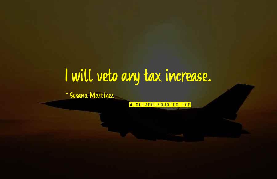 Loving My Single Life Quotes By Susana Martinez: I will veto any tax increase. Loving My Single Life Quotes By Susana Martinez: I will veto any tax increase.