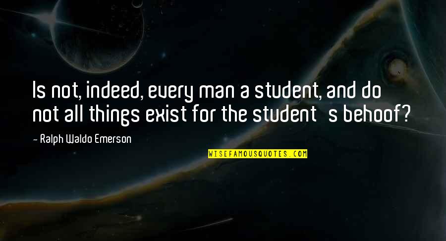Loving My Sons Quotes By Ralph Waldo Emerson: Is not, indeed, every man a student, and Loving My Sons Quotes By Ralph Waldo Emerson: Is not, indeed, every man a student, and