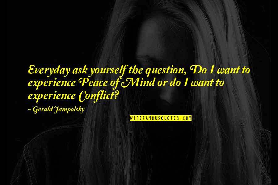 Loving My Students Quotes By Gerald Jampolsky: Everyday ask yourself the question, Do I want Loving My Students Quotes By Gerald Jampolsky: Everyday ask yourself the question, Do I want