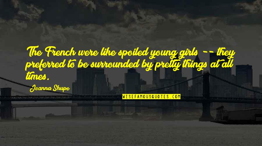 Loving My Students Quotes By Joanna Shupe: The French were like spoiled young girls -- Loving My Students Quotes By Joanna Shupe: The French were like spoiled young girls --