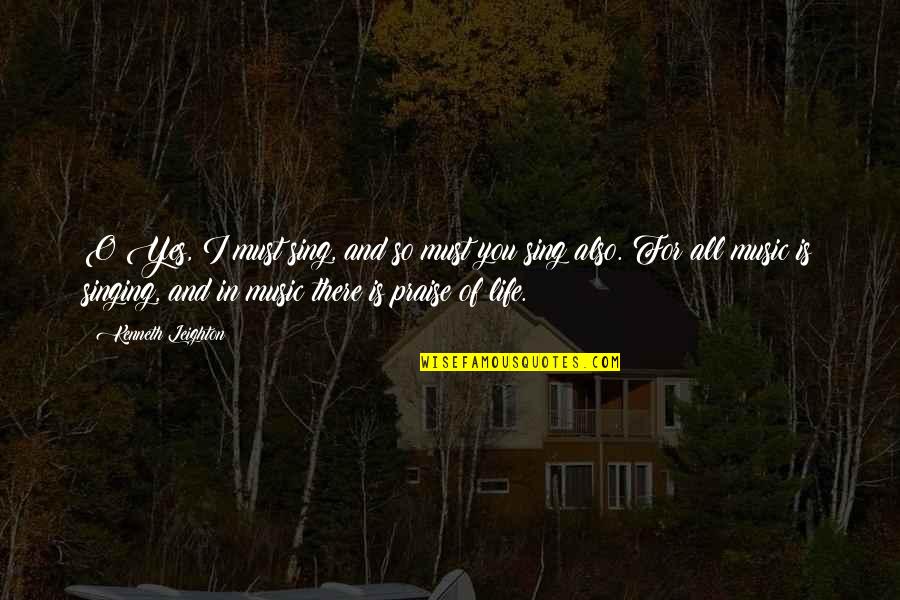 Loving My Students Quotes By Kenneth Leighton: O Yes, I must sing, and so must Loving My Students Quotes By Kenneth Leighton: O Yes, I must sing, and so must