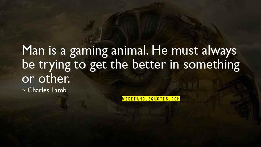 Loving Myself And Life Quotes By Charles Lamb: Man is a gaming animal. He must always