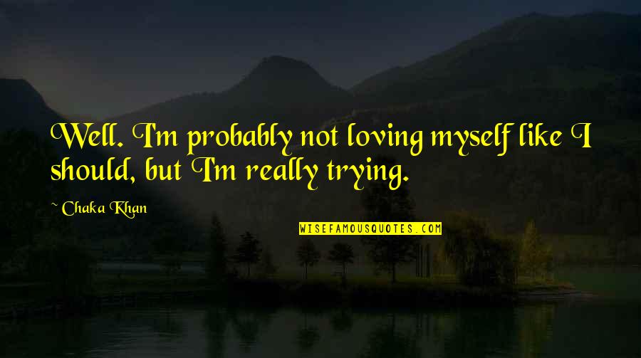 Loving Myself Quotes By Chaka Khan: Well. I'm probably not loving myself like I