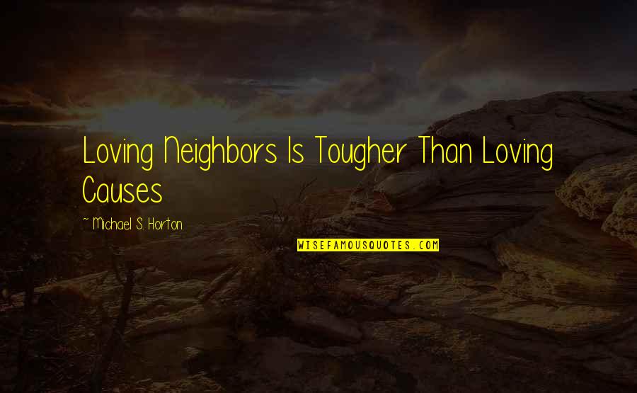 Loving Neighbors Quotes By Michael S. Horton: Loving Neighbors Is Tougher Than Loving Causes