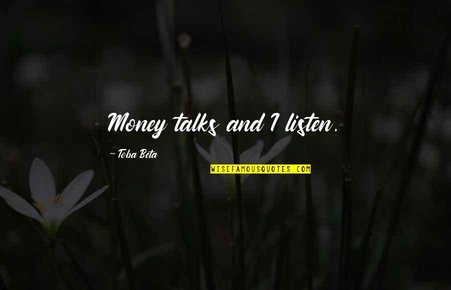 Loving No Matter What Quotes By Toba Beta: Money talks and I listen.