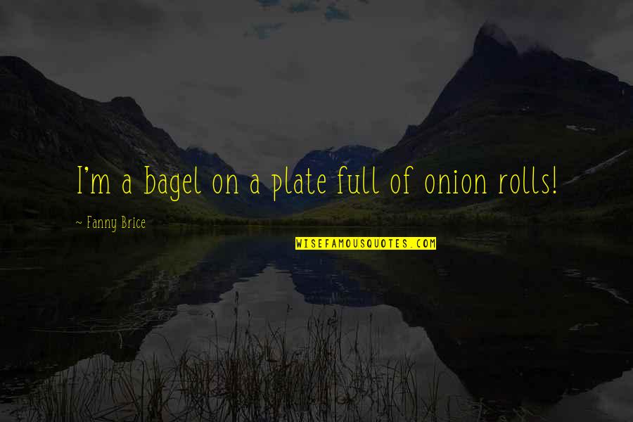 Loving One Direction Quotes By Fanny Brice: I'm a bagel on a plate full of Loving One Direction Quotes By Fanny Brice: I'm a bagel on a plate full of