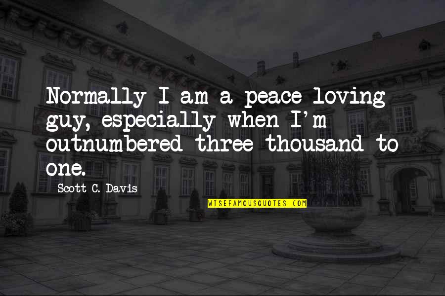 Loving One Guy Quotes By Scott C. Davis: Normally I am a peace-loving guy, especially when