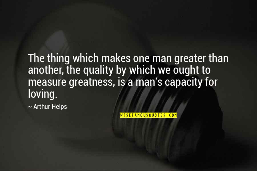 Loving One Man Quotes By Arthur Helps: The thing which makes one man greater than