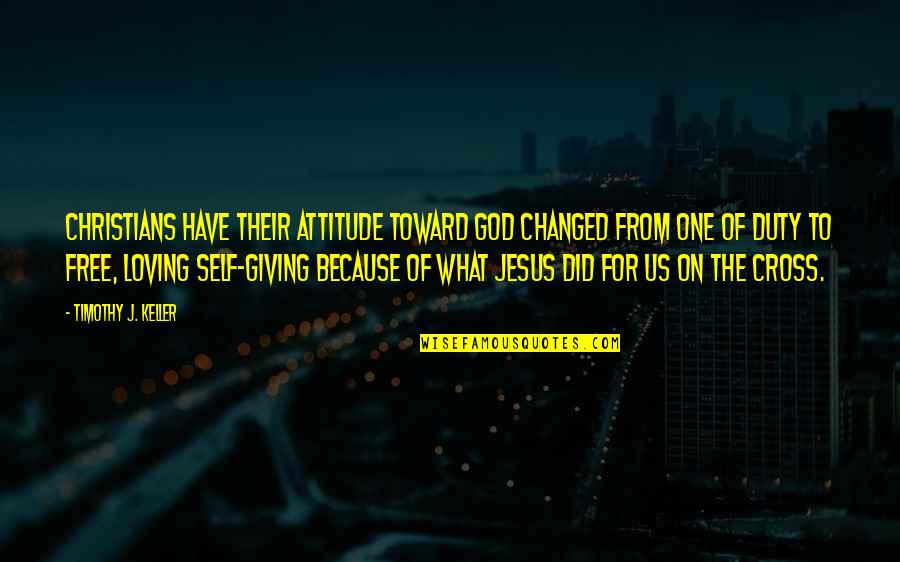 Loving One S Self Quotes By Timothy J. Keller: Christians have their attitude toward God changed from