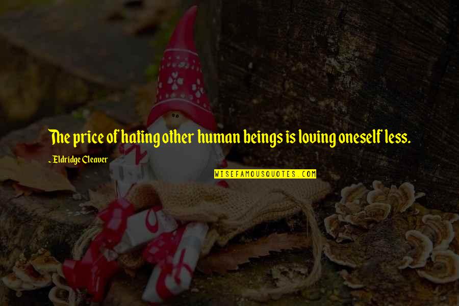 Loving Oneself Quotes By Eldridge Cleaver: The price of hating other human beings is