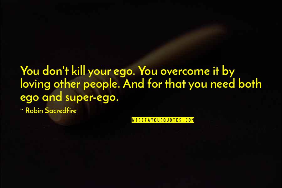 Loving Other People Quotes By Robin Sacredfire: You don't kill your ego. You overcome it