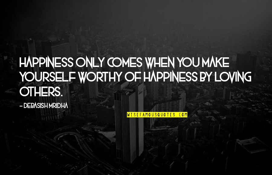 Loving Others As Yourself Quotes By Debasish Mridha: Happiness only comes when you make yourself worthy