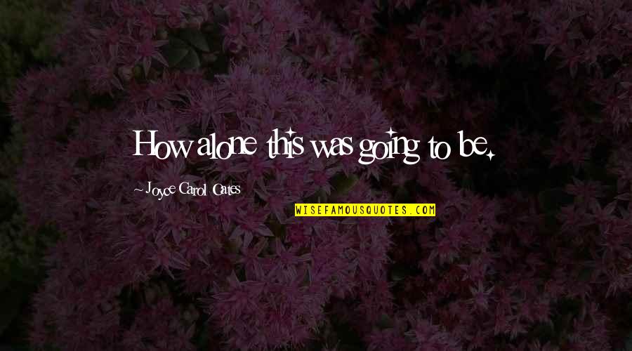 Loving Others For Who They Are Quotes By Joyce Carol Oates: How alone this was going to be.