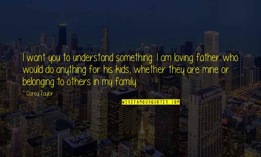 Loving Our Kids Quotes By Corey Taylor: I want you to understand something: I am