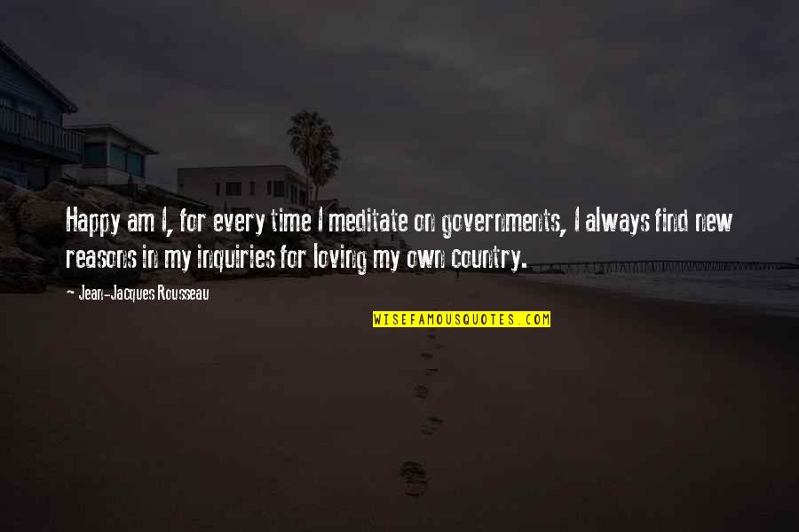 Loving Our Own Country Quotes By Jean-Jacques Rousseau: Happy am I, for every time I meditate