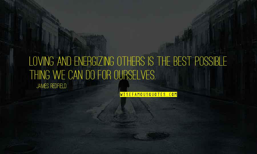 Loving Ourselves Quotes By James Redfield: Loving and energizing others is the best possible