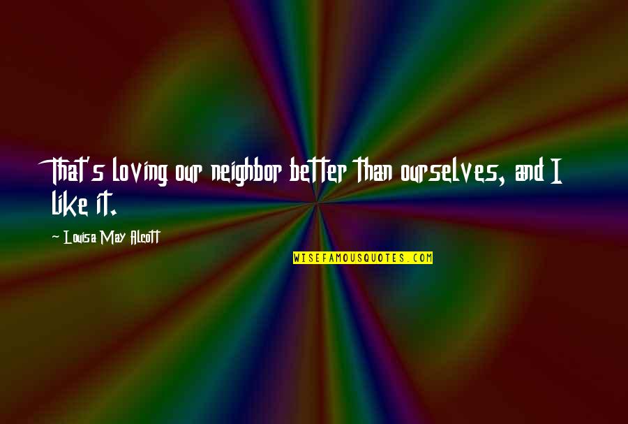 Loving Ourselves Quotes By Louisa May Alcott: That's loving our neighbor better than ourselves, and