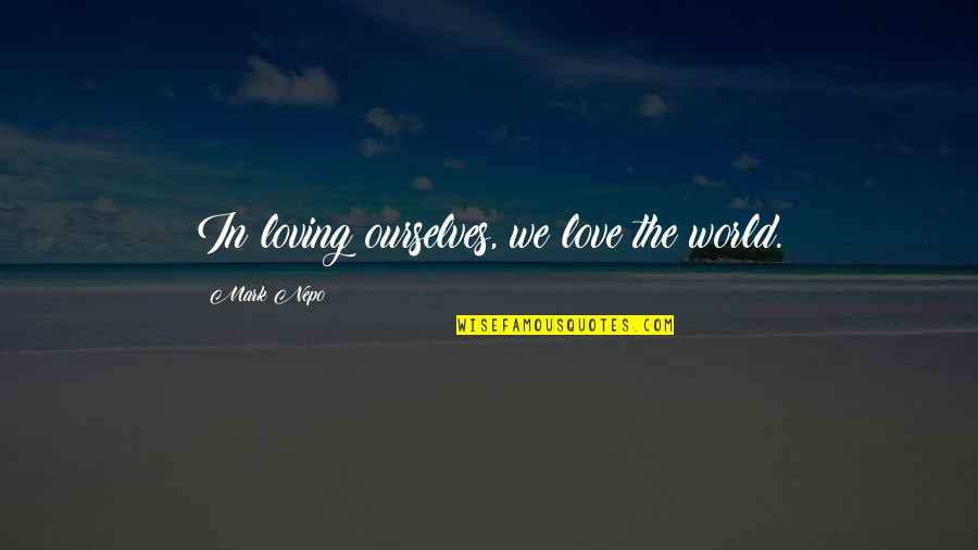 Loving Ourselves Quotes By Mark Nepo: In loving ourselves, we love the world.