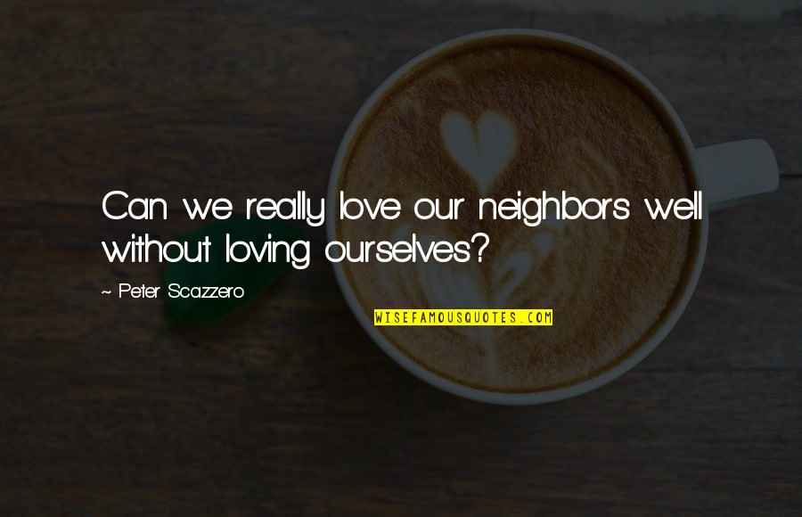 Loving Ourselves Quotes By Peter Scazzero: Can we really love our neighbors well without