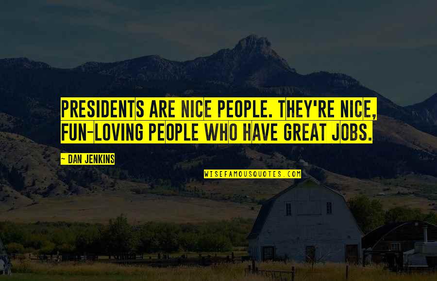 Loving People For Who They Are Quotes By Dan Jenkins: Presidents are nice people. They're nice, fun-loving people