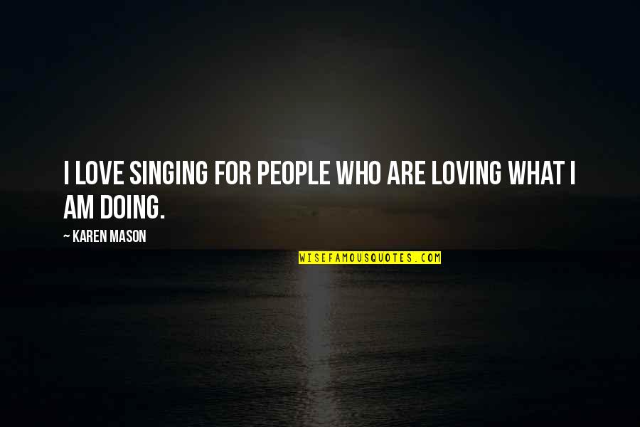 Loving People For Who They Are Quotes By Karen Mason: I love singing for people who are loving