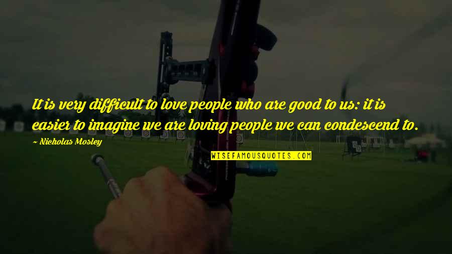 Loving People For Who They Are Quotes By Nicholas Mosley: It is very difficult to love people who