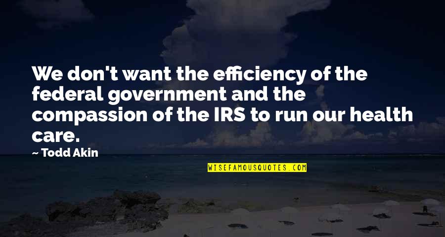 Loving People No Matter What Quotes By Todd Akin: We don't want the efficiency of the federal