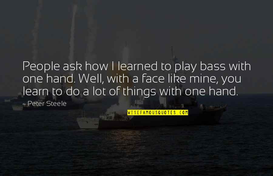 Loving Peoples Quotes By Peter Steele: People ask how I learned to play bass