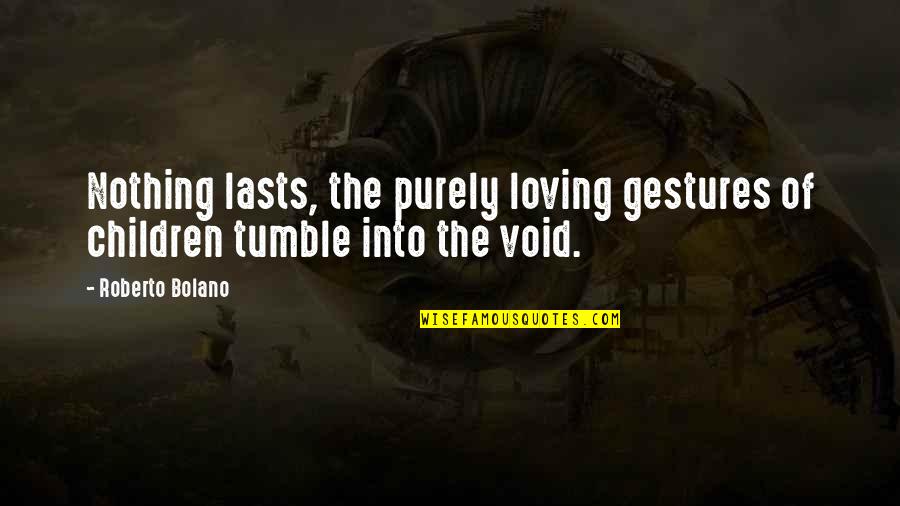 Loving Purely Quotes By Roberto Bolano: Nothing lasts, the purely loving gestures of children