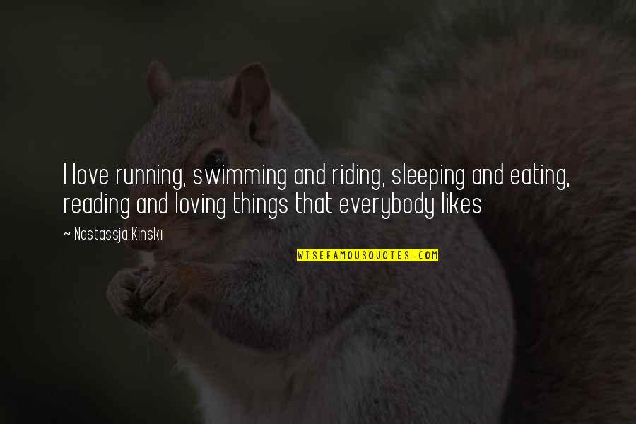 Loving Reading Quotes By Nastassja Kinski: I love running, swimming and riding, sleeping and Loving Reading Quotes By Nastassja Kinski: I love running, swimming and riding, sleeping and