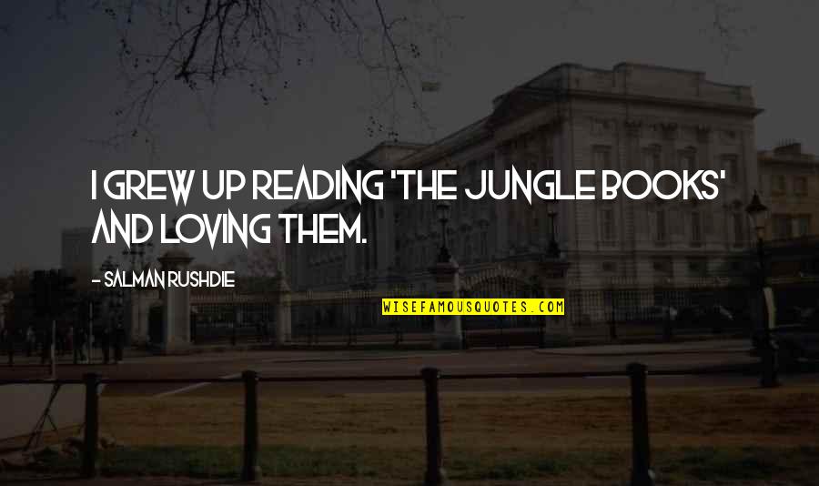 Loving Reading Quotes By Salman Rushdie: I grew up reading 'The Jungle Books' and Loving Reading Quotes By Salman Rushdie: I grew up reading 'The Jungle Books' and