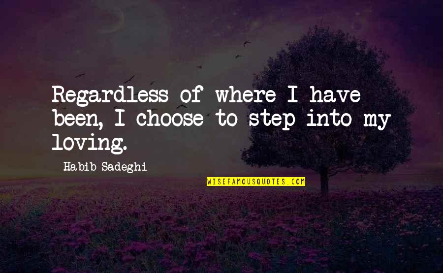 Loving Regardless Quotes By Habib Sadeghi: Regardless of where I have been, I choose