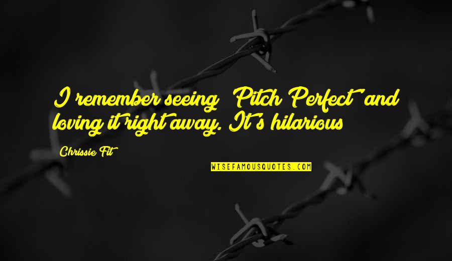 Loving Right Now Quotes By Chrissie Fit: I remember seeing 'Pitch Perfect' and loving it