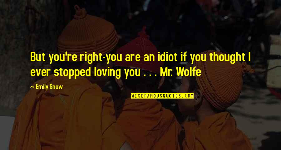 Loving Right Now Quotes By Emily Snow: But you're right-you are an idiot if you