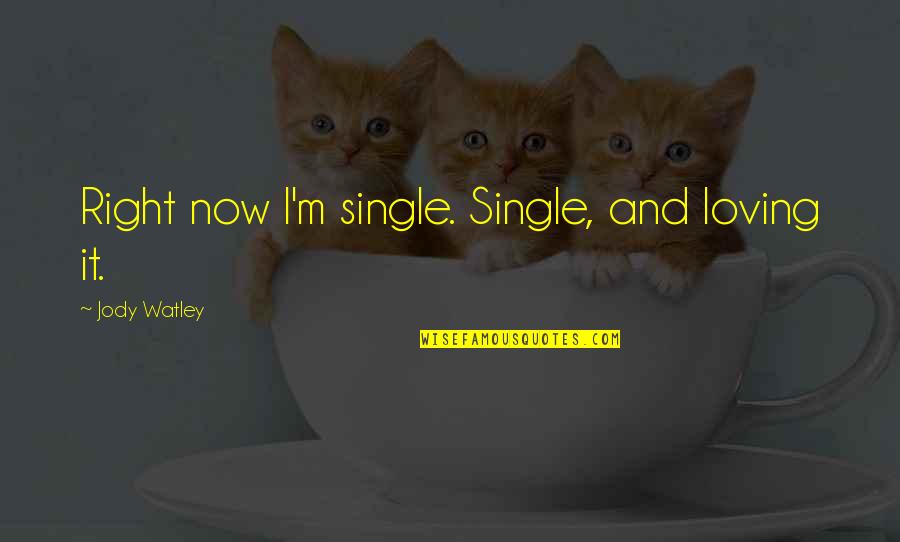 Loving Right Now Quotes By Jody Watley: Right now I'm single. Single, and loving it.