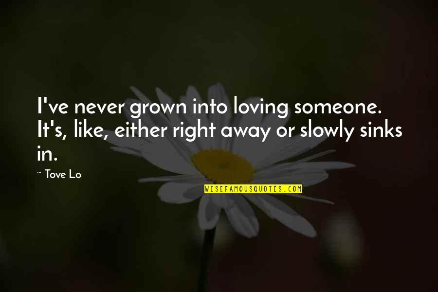 Loving Right Now Quotes By Tove Lo: I've never grown into loving someone. It's, like,