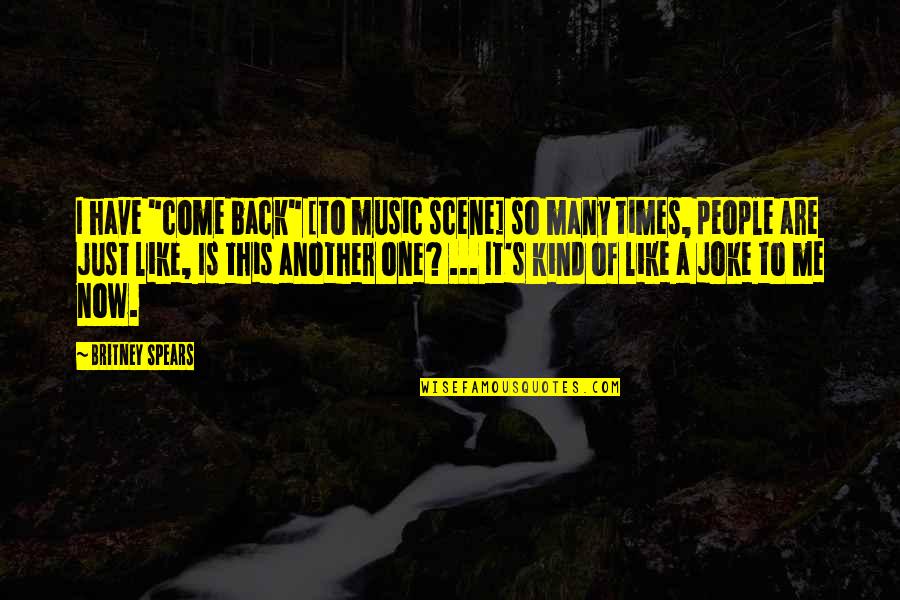 Loving School Quotes By Britney Spears: I have "come back" [to music scene] so