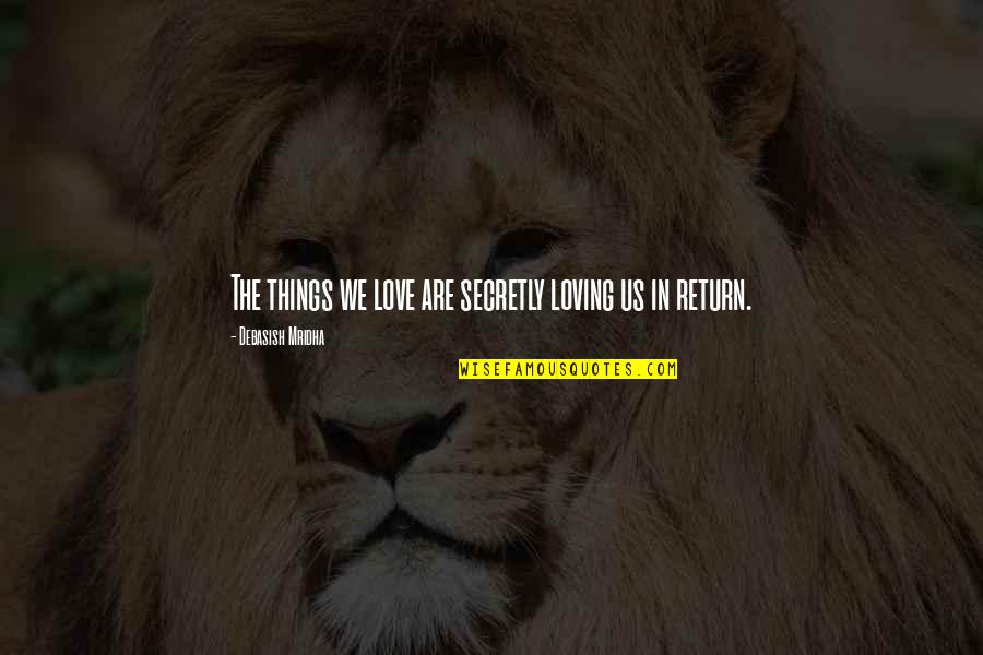 Loving Secretly Quotes By Debasish Mridha: The things we love are secretly loving us