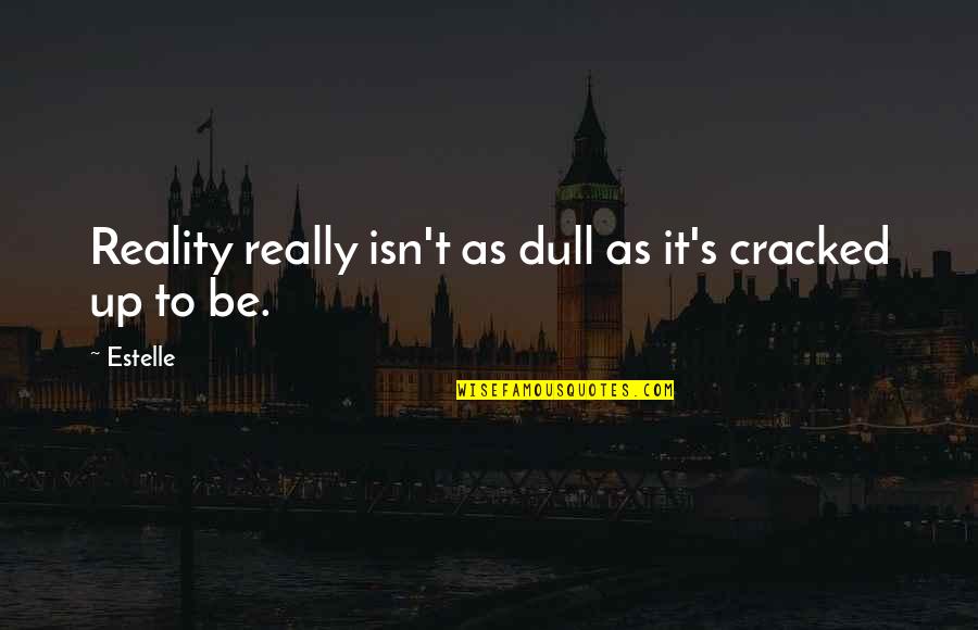 Loving Self Before Others Quotes By Estelle: Reality really isn't as dull as it's cracked